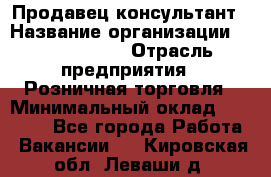 Продавец-консультант › Название организации ­ Calzedonia › Отрасль предприятия ­ Розничная торговля › Минимальный оклад ­ 23 000 - Все города Работа » Вакансии   . Кировская обл.,Леваши д.